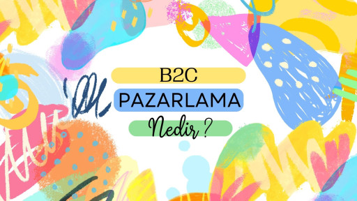 B2C Pazarlamada Ufak Adımlarla, Büyük Başarıya Ulaşmanın Sırları!